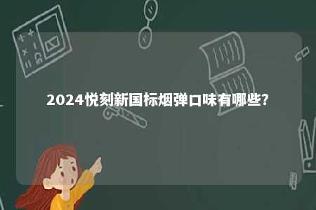 2024悦刻新国标烟弹口味有哪些
？ 
